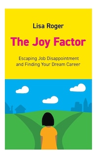 The Joy Factor: Escaping Job Disappointment And Finding Your Dream Career