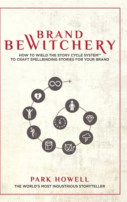 Brand Bewitchery: How to Wield The Story Cycle System(TM) To Craft Spellbinding Stories For Your Brand: How To Wield The Story Cycle System(TM) To Craft Spellbinding Stories For Your Brand