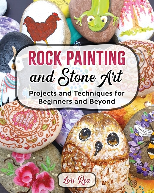 Front cover_Rock Painting And Stone Art - Projects And Techniques For Beginners And Beyond