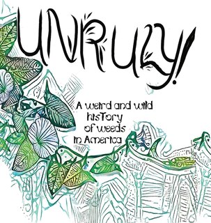 Couverture_Unruly! A Weird And Wild History Of Weeds In America
