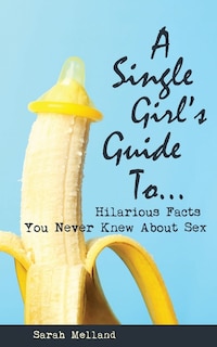 Front cover_A Single Girl's Guide to...Hilarious Facts You Never Knew About Sex