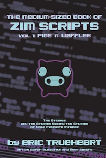 The Medium-Sized Book of Zim Scripts: Vol. 1: Pigs ’n’ Waffles: The stories, and the stories behind the stories of your favorite Invader