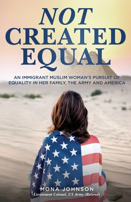 Not Created Equal: An Immigrant Muslim Woman's Pursuit Of Equality In Her Family, The Army And America