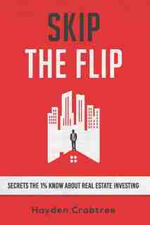 Skip the Flip: Secrets the 1% Know About Real Estate Investing de Hayden Crabtree