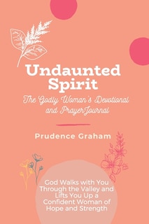 Undaunted: The Godly Woman's Devotional and Prayer Journal -: God Walks with You Through the Valley and Lifts You Up a Confident Woman of Hope and Strength