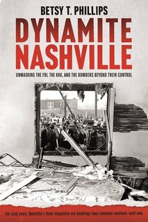 Dynamite Nashville: The Fbi, The Kkk, And The Bombers Beyond Their Control