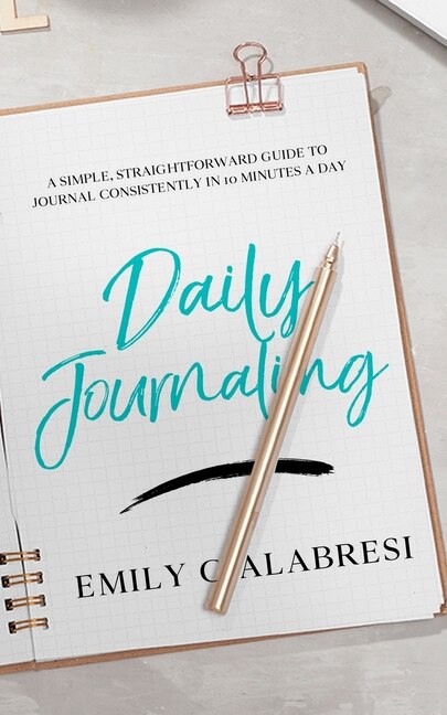 Daily Journaling: A Simple Straightforward Guide to Journal Consistently in 10 Minutes a Day