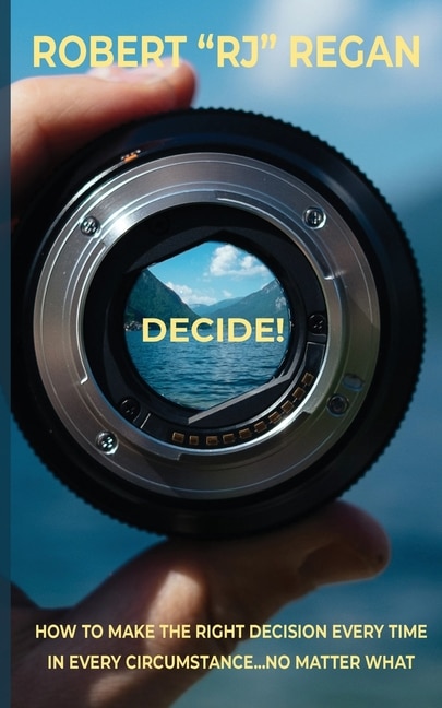 Front cover_Decide! How to Make the Right Decision Every Time in Every Circumstance No Matter What