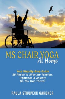 Front cover_MS Chair Yoga At Home Your Step-By-Step Guide 25 Poses to Alleviate Tension, Tightness, & Anxiety So You Can Thrive