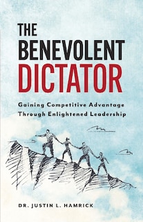 The Benevolent Dictator: Gaining Competitive Advantage Through Enlightened Leadership