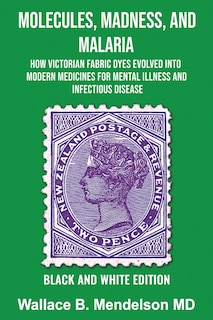 Molecules, Madness, and Malaria: How Victorian Fabric Dyes Evolved into Modern Medicines for Mental Illness and Infectious disease (Black and White Edition)