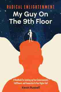 Radical Enlightenment: My Guy On The 9th Floor: A Handbook for Leveling-Up Your Consciousness, Fulfillment, and Connection to Your Higher Self by Kevin Russell