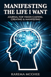 Front cover_Manifesting The Life I Want, JOURNAL FOR VISION CASTING, CREATING & MANIFESTING