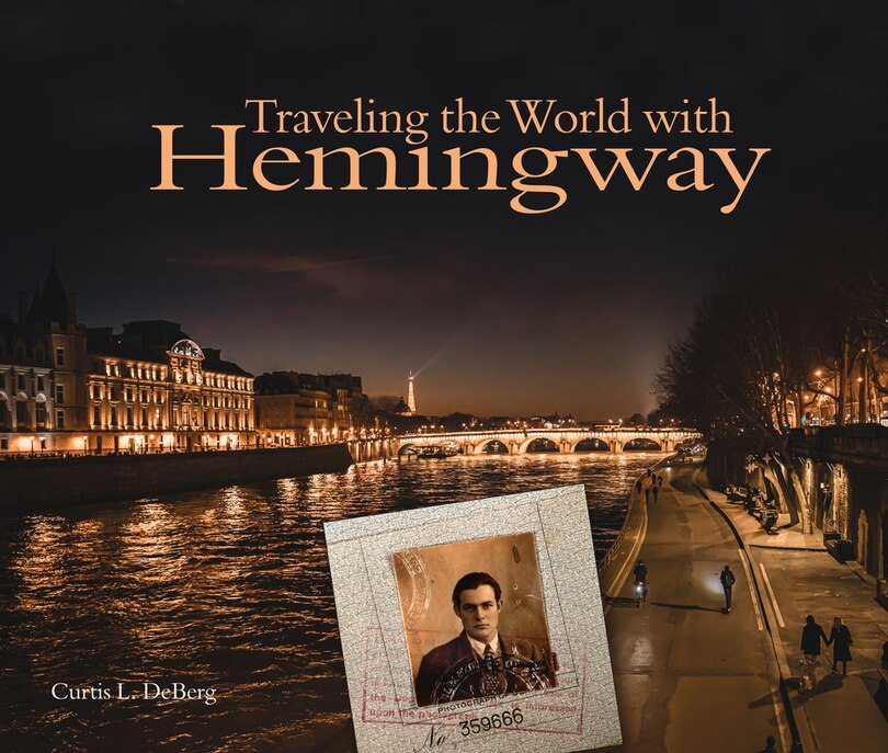 Traveling The World With Hemingway: The Great Writer Made Places From Paris To Havana As Indelible As His Characters