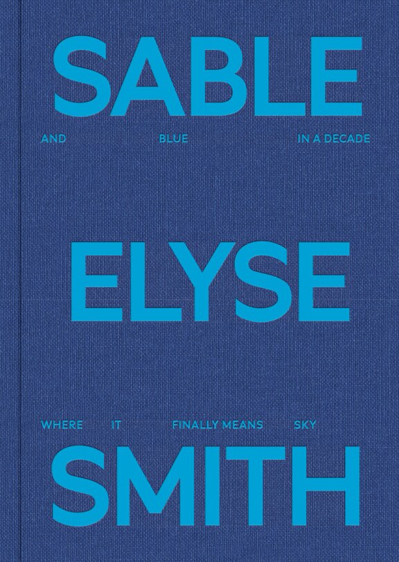 Front cover_Sable Elyse Smith: And Blue in a Decade Where It Finally Means Sky