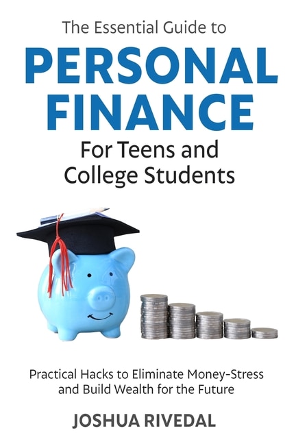 Front cover_The Essential Guide to Personal Finance for Teens and College Students-Practical Hacks to Eliminate Money-Stress and Build Wealth for the Future