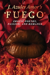 Front cover_J. Azules Amor's 'Fuego' Erotic Poetry, Passion, and Romance