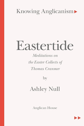 Knowing Anglicanism - Eastertide - Meditations on the Easter Collects of Thomas Cranmer