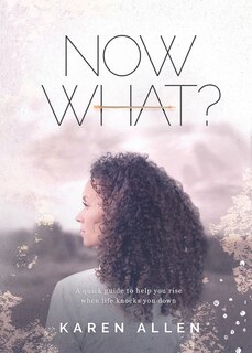 Front cover_Now What? A quick guide to help you rise when life knocks you down