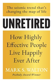 Unretired: How Highly Effective People Live Happily Ever After