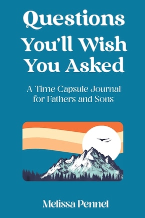 Questions You'll Wish You Asked: A Time Capsule Journal For Fathers And Sons