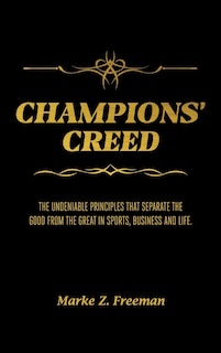 CHAMPIONS' Creed: The Undeniable Principles That Separate the Good From the Great in Sports, Business and Life.