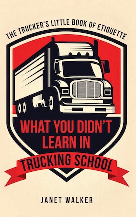 What You Didn't Learn in Trucking School: The Trucker's Little Book of Etiquette