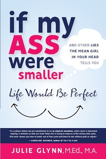 Front cover_If My Ass Were Smaller Life Would be Perfect and Other Lies the Mean Girl in Your Head Tells You