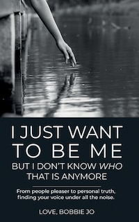 Front cover_I Just Want To Be Me But I Don't Know Who That Is Anymore