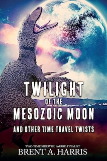 Twilight of the Mesozoic Moon: And Other Time Travel Twists