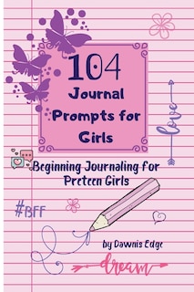 Front cover_104 Journal Prompts for Girls Beginning Journaling for Preteen Girls