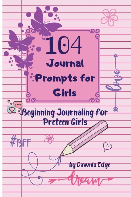 Front cover_104 Journal Prompts for Girls Beginning Journaling for Preteen Girls