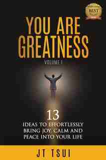 You Are Greatness: 13 Ideas To Effortlessly Bring Joy, Calm And Peace Into Your Life by Jt Tsui