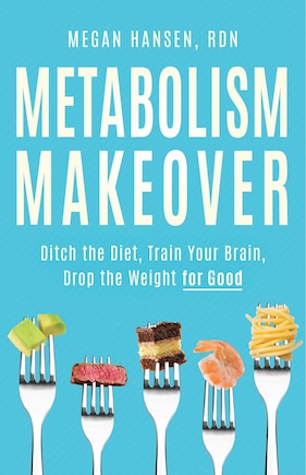 Metabolism Makeover: Ditch the Diet, Train Your Brain, Drop the Weight for Good