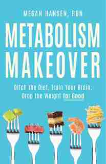 Metabolism Makeover: Ditch the Diet, Train Your Brain, Drop the Weight for Good by Megan Hansen