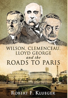 Front cover_Wilson, Clemenceau, Lloyd George and the Roads to Paris