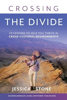 Crossing the Divide: 20 Lessons to Help You Thrive in Cross-Cultural Environments