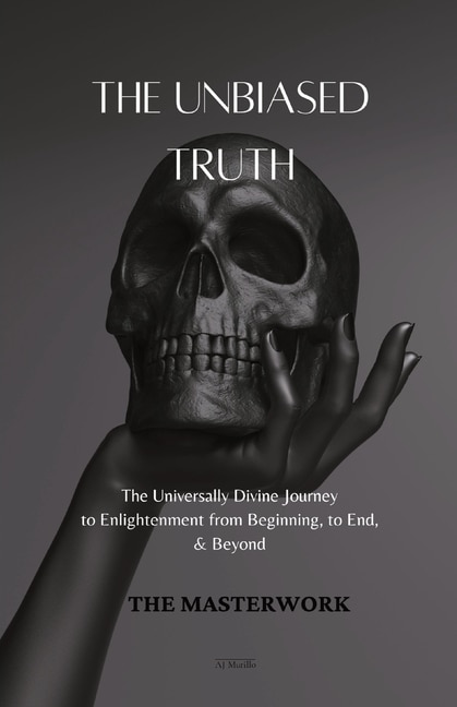 The Unbiased Truth: The Universally Divine Journey to Enlightenment from Beginning, to End, &amp; Beyond