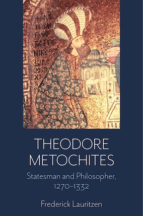 Theodore Metochites: Statesman and Philosopher, 1270-1332