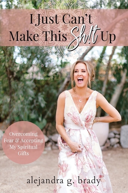 I Just Can't Make This Sh!t Up: Overcoming Fear and Accepting My Spiritual Gifts