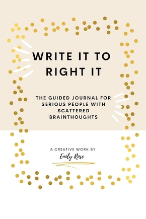 Write it to Right it: The Guided Journal for Serious People with Scattered Brainthoughts