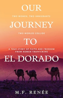 Our Journey to El Dorado: Two Women, Two Immigrants, Two Worlds Collide- A True Story of Faith and Freedom from Human Trafficking