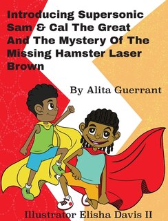 Front cover_Introducing Supersonic Sam Cal The Great and The Mystery Of The Missing Hamster Mr. Laser Brown