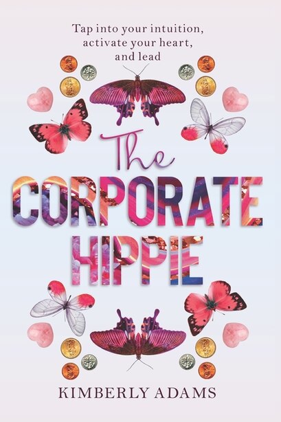 The Corporate Hippie: Tap into your intuition activate your heart and lead by Kimberly Adams