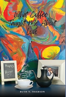 Front cover_What Coffee Taught Me About Love - Served cold, hot & everywhere in between