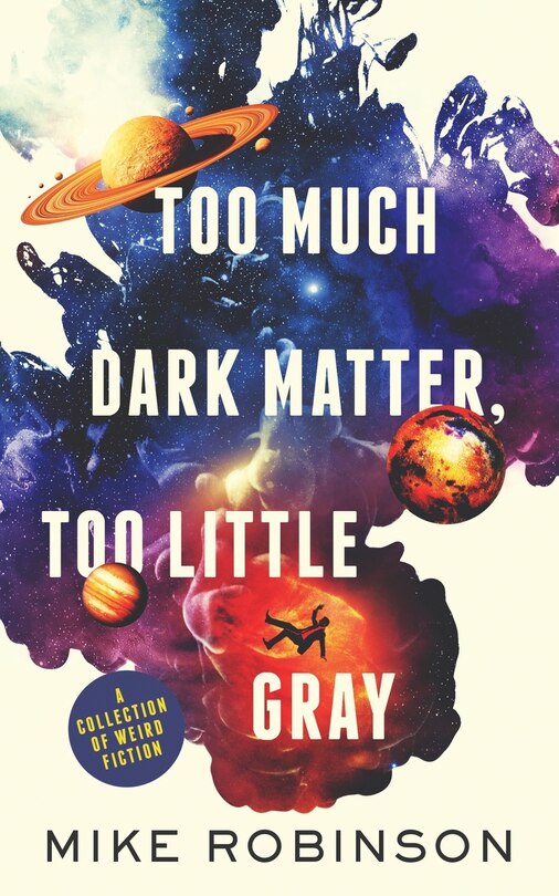 Too Much Dark Matter, Too Little Gray: A Collection of Weird Fiction