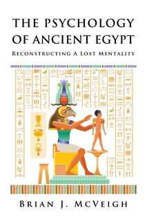 The Psychology of Ancient Egypt: Reconstructing A Lost Mentality