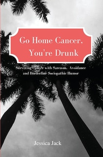 Front cover_Go Home Cancer, You're Drunk
