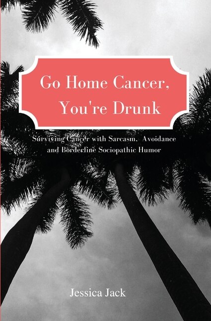 Front cover_Go Home Cancer, You're Drunk