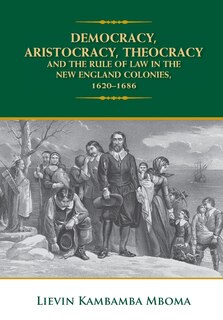 Front cover_Democracy, Aristocracy, Theocracy and the Rule of Law in the New England Colonies, 1620-1686